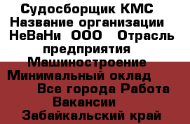 Судосборщик КМС › Название организации ­ НеВаНи, ООО › Отрасль предприятия ­ Машиностроение › Минимальный оклад ­ 70 000 - Все города Работа » Вакансии   . Забайкальский край